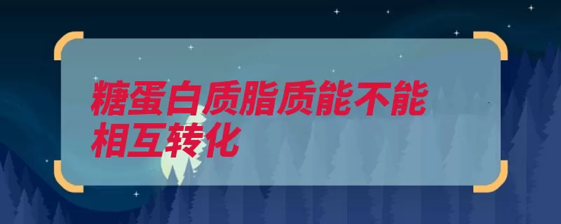糖蛋白质脂质能不能相互转化（氨基酸蛋白质转化）