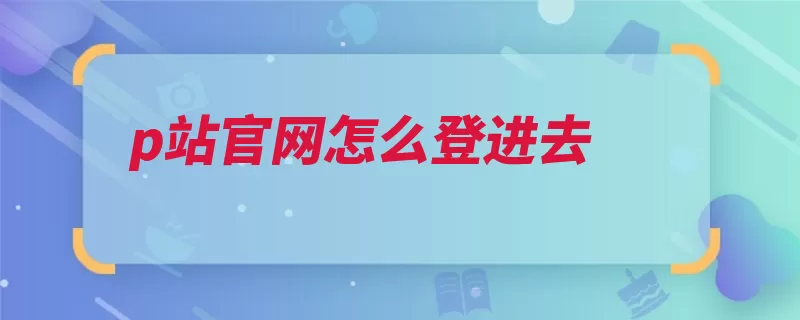 p站官网怎么登进去（日本插画自己的是）