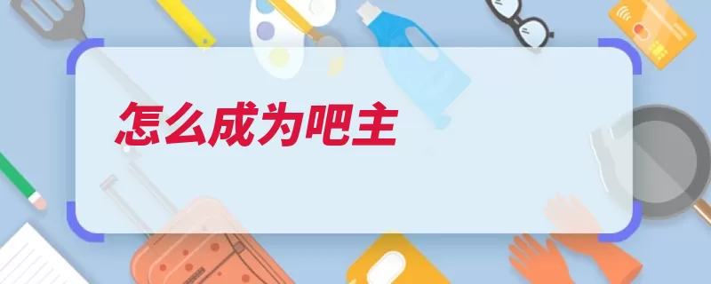 怎么成为吧主（贴吧即可自己的填）