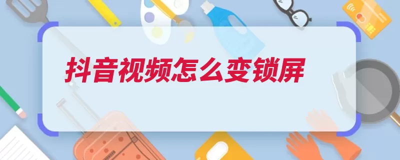 抖音视频怎么变锁屏（视频选择的人对着）