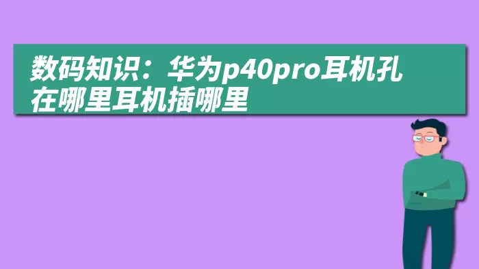 数码知识：华为p40pro耳机孔在哪里耳机插哪里