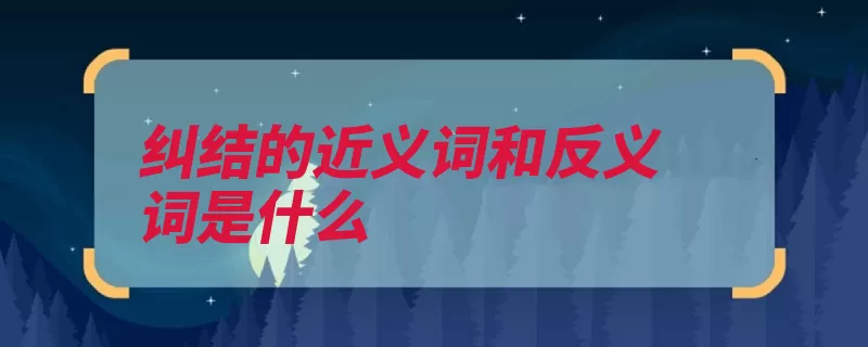 纠结的近义词和反义词是什么（纠结反义词纠纷解）