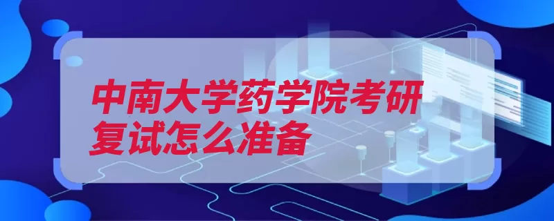 中南大学药学院考研复试怎么准备（复试报考学术学校）