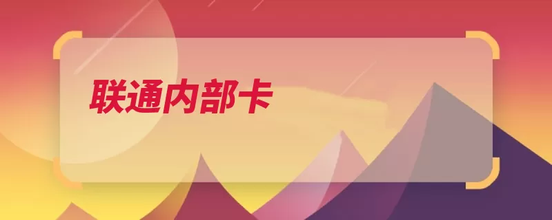 联通内部卡（联通优惠分部这是）