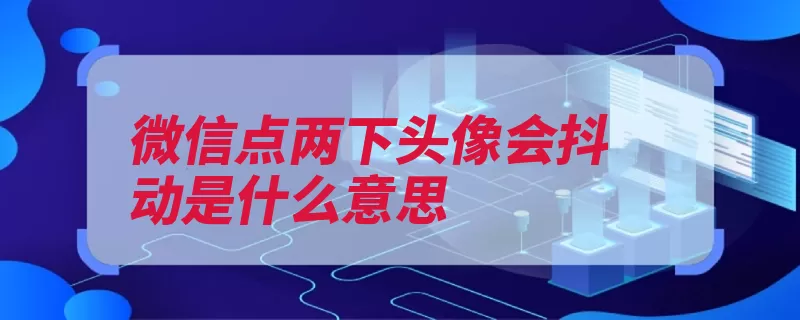 微信点两下头像会抖动是什么意思（朋友圈平台公众时）