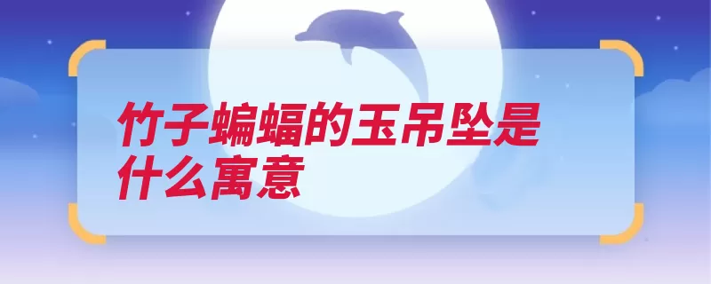 竹子蝙蝠的玉吊坠是什么寓意（竹子蝙蝠谐音寓意）