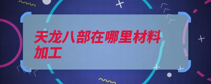 天龙八部在哪里材料加工（是由搜狐网游畅游）