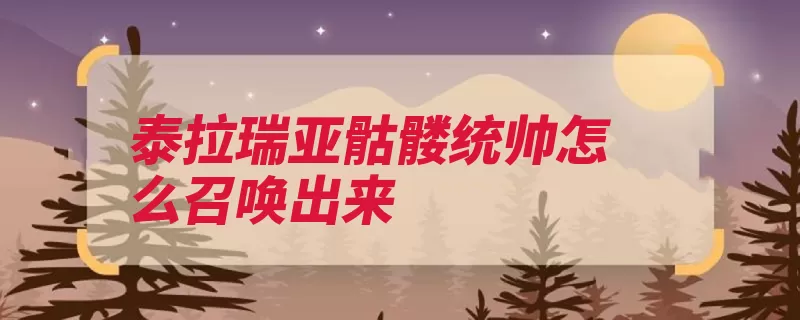 泰拉瑞亚骷髅统帅怎么召唤出来（骷髅召唤之魂之地）