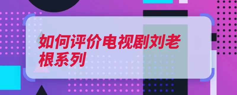 如何评价电视剧刘老根系列（饰演刘老根这部电）