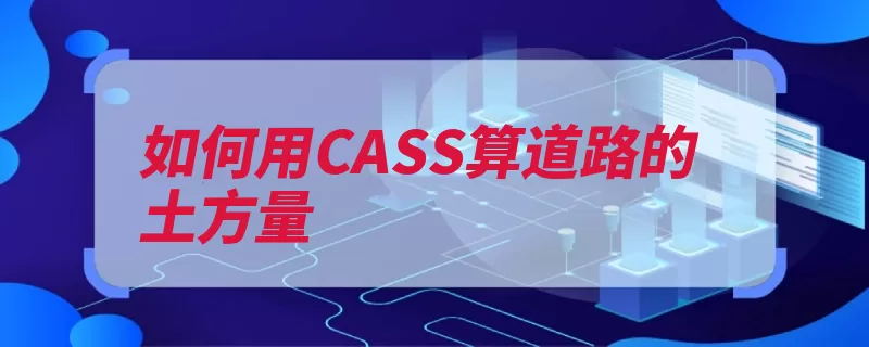 如何用CASS算道路的土方量（断面横断面里程土）