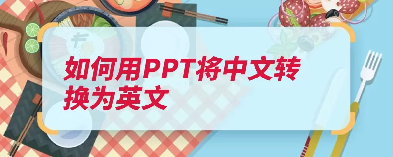 如何用PPT将中文转换为英文（英文中文翻译软件）