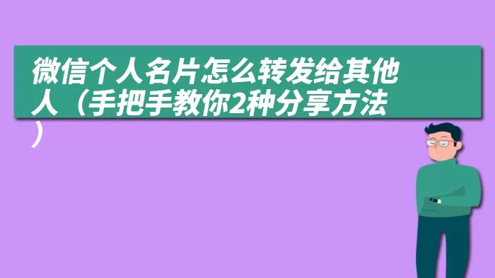 微信个人名片怎么转发给其他人（手把手教你2种分享方法）
