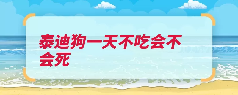 泰迪狗一天不吃会不会死（狗狗会死饿死不吃）