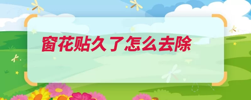 窗花贴久了怎么去除（窗花可以用粘胶指）