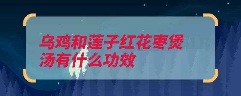 乌鸡和莲子红花枣煲汤有什么功效（聚糖果糖含有葡萄）