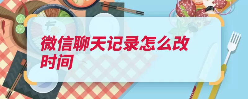 微信聊天记录怎么改时间（聊天记录时间手机）