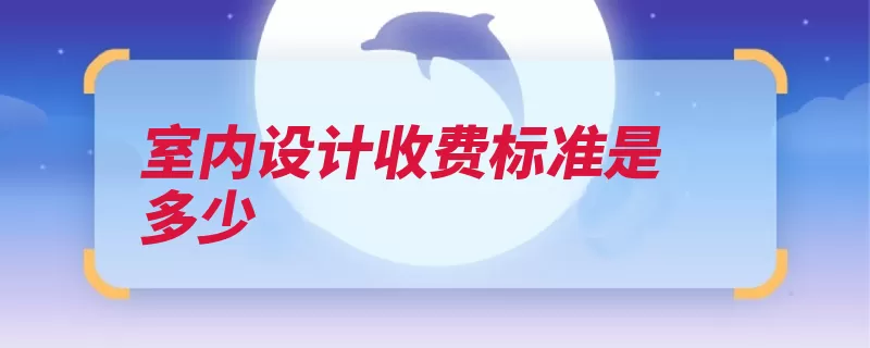 室内设计收费标准是多少（室内设计收费建筑）