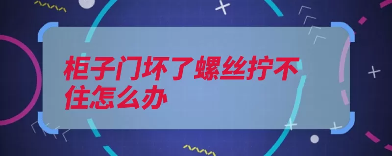 柜子门坏了螺丝拧不住怎么办（螺丝口头语摩擦力）