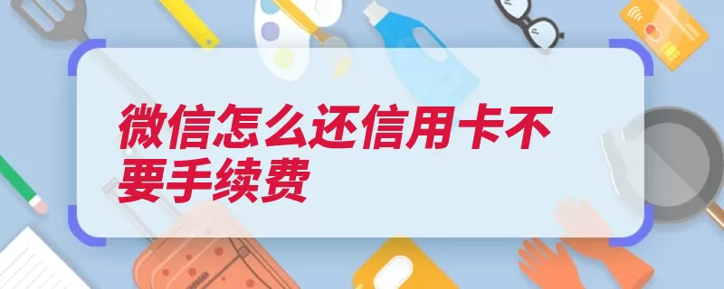 微信怎么还信用卡不要手续费（理财信用卡铂金黄）