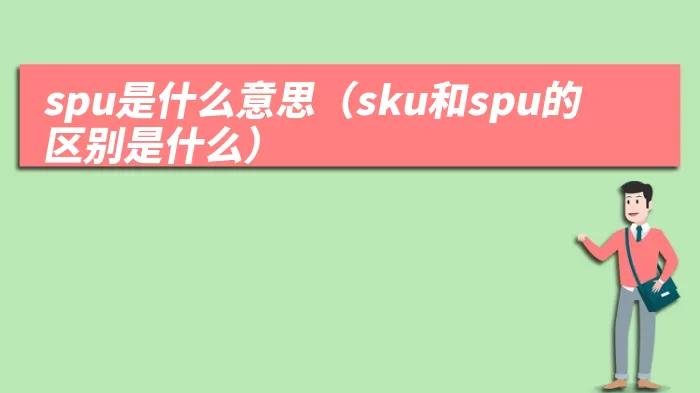 spu是什么意思(sku和spu的区别是什么)