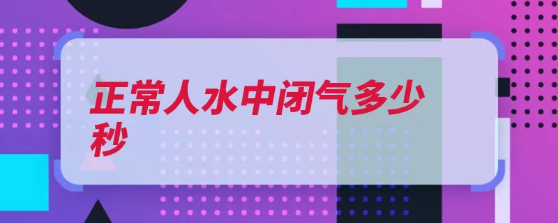 正常人水中闭气多少秒（憋气肺活量时间压）