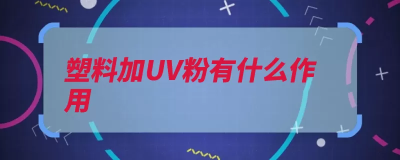 塑料加UV粉有什么作用（树脂塑料添加剂是）