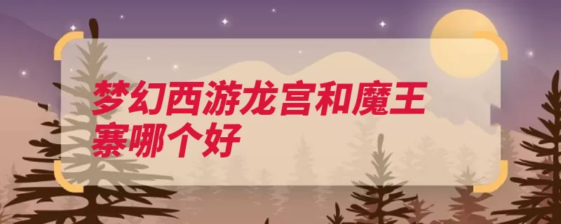 梦幻西游龙宫和魔王寨哪个好（法系龙宫魔王可观）