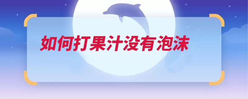 如何打果汁没有泡沫（果汁柠檬汁榨汁芒）