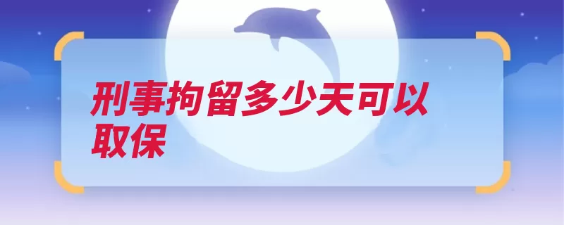 刑事拘留多少天可以取保（取保候审公安机关）