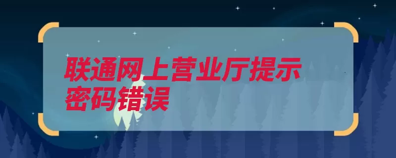 联通网上营业厅提示密码错误（登录营业厅手机再）