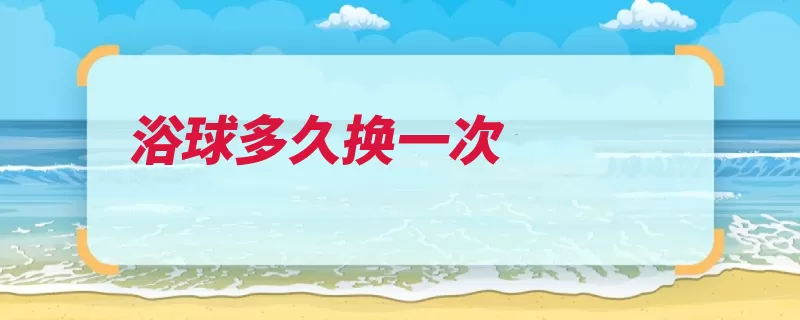 浴球多久换一次（沐浴起泡质地细菌）