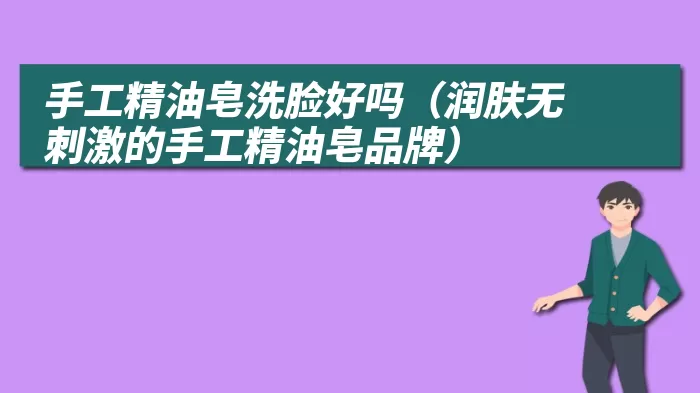 手工精油皂洗脸好吗（润肤无刺激的手工精油皂品牌）