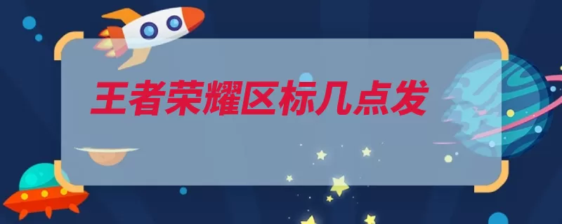 王者荣耀区标几点发（荣耀战区王者位置）