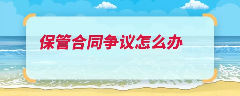 保管合同争议怎么办（仲裁调解当事人人）