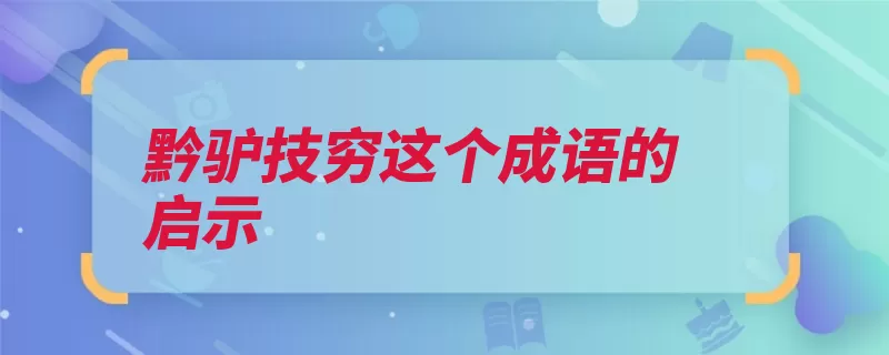 黔驴技穷这个成语的启示（黔驴技穷斗争勇于）