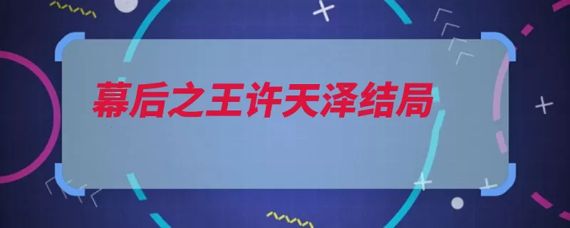 幕后之王许天泽结局（之王幕后的人是一）