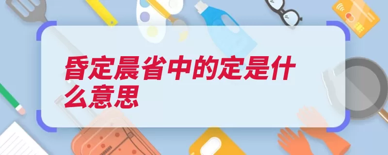 昏定晨省中的定是什么意思（要把昏定晨省父母）