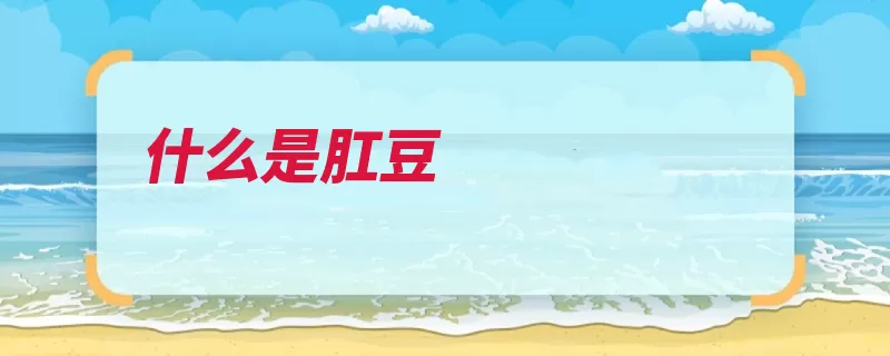 什么是肛豆（开口脓肿积存肛门）