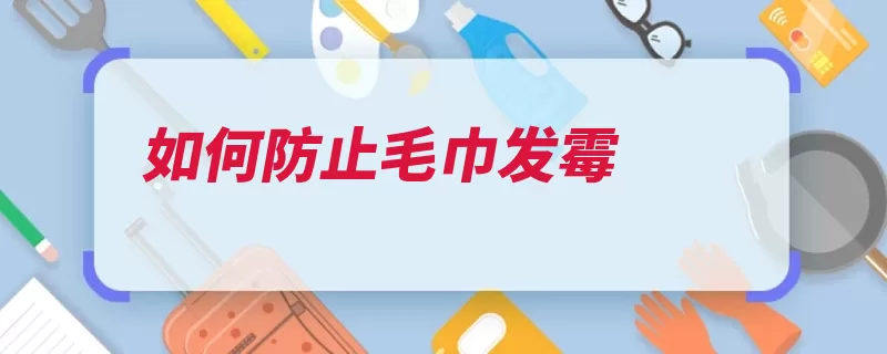 如何防止毛巾发霉（毛巾自己的晾晒发）