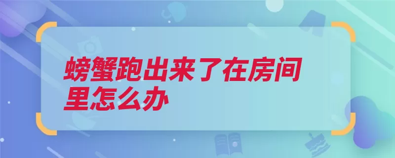 螃蟹跑出来了在房间里怎么办（螃蟹阴暗声音地方）