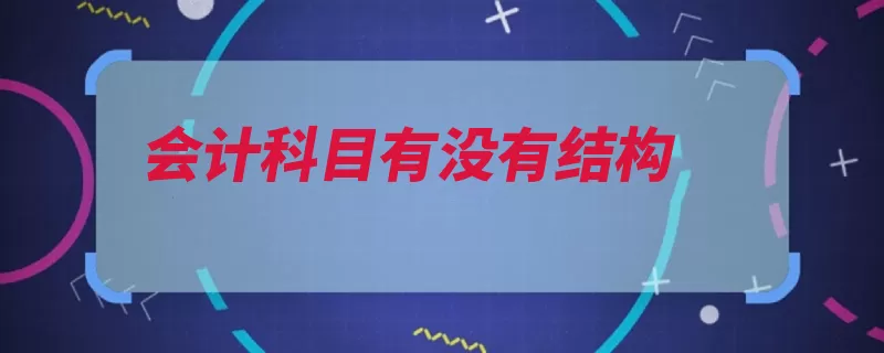 会计科目有没有结构（各项对象会计科目）