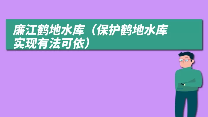 廉江鹤地水库（保护鹤地水库 实现有法可依）