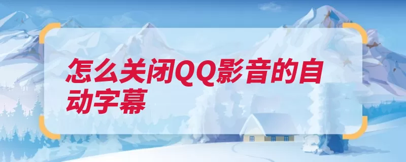 怎么关闭QQ影音的自动字幕（设置字幕播放器您）