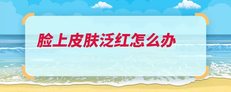 脸上皮肤泛红怎么办（器官皮肤外界身体）
