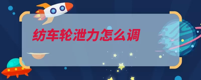 纺车轮泄力怎么调（纺车旋钮大小就可）