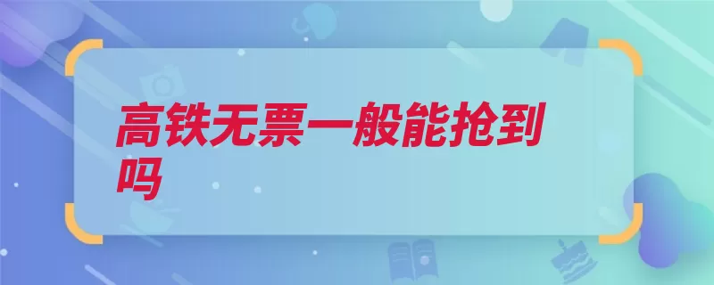 高铁无票一般能抢到吗（高铁中国时速铁路）