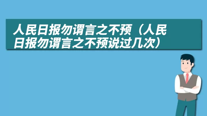 人民日报勿谓言之不预(人民日报勿谓言之不预说过几次)