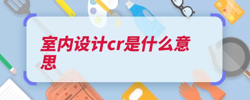 室内设计cr是什么意思（空间设计设计装饰）