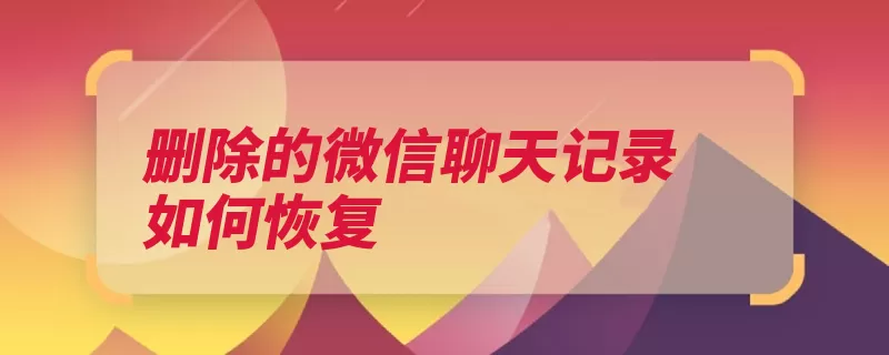 删除的微信聊天记录如何恢复（聊天记录修复点击）