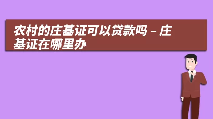 农村的庄基证可以贷款吗 – 庄基证在哪里办